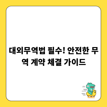 대외무역법 필수! 안전한 무역 계약 체결 가이드