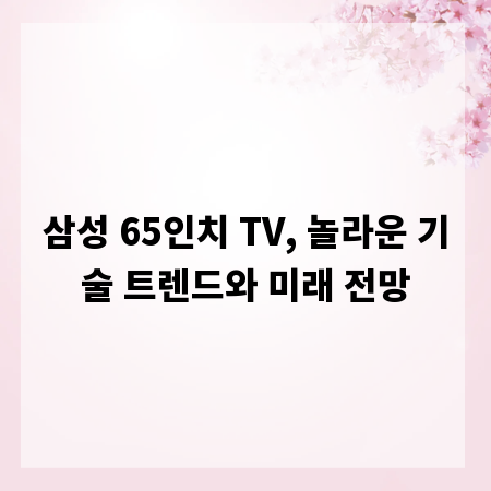 삼성 65인치 TV, 놀라운 기술 트렌드와 미래 전망