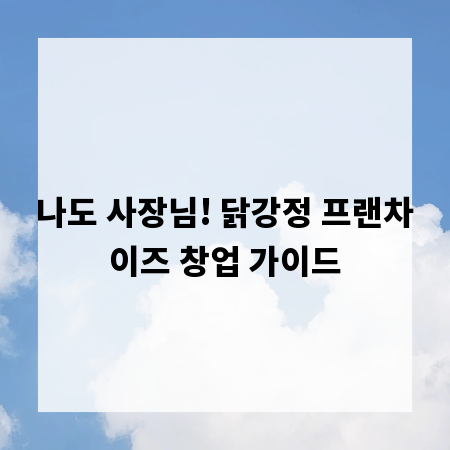 나도 사장님! 닭강정 프랜차이즈 창업 가이드