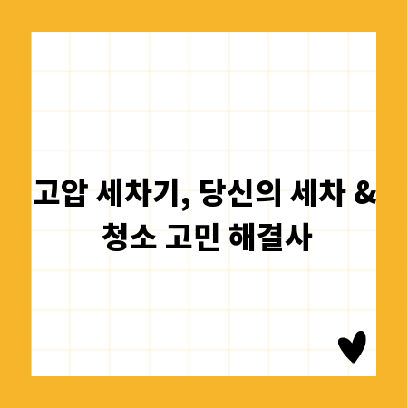 고압 세차기, 당신의 세차 & 청소 고민 해결사