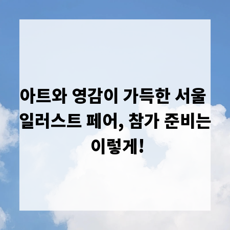 아트와 영감이 가득한 서울 일러스트 페어, 참가 준비는 이렇게!