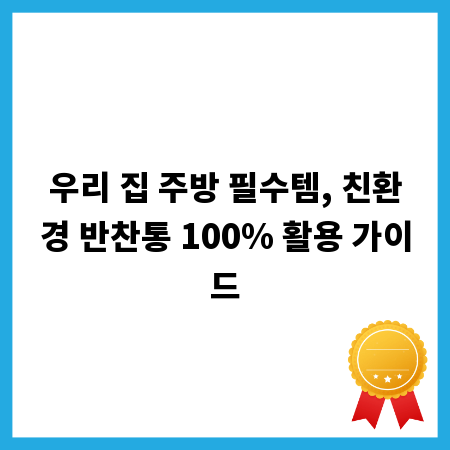 우리 집 주방 필수템, 친환경 반찬통 100% 활용 가이드