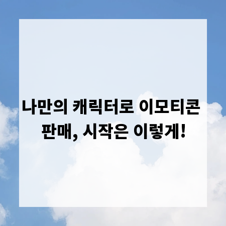 나만의 캐릭터로 이모티콘 판매, 시작은 이렇게!