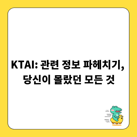 KTAI: 관련 정보 파헤치기, 당신이 몰랐던 모든 것