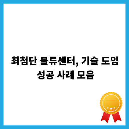 최첨단 물류센터, 기술 도입 성공 사례 모음