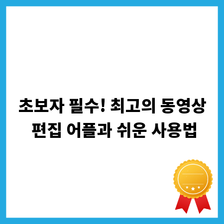 초보자 필수! 최고의 동영상 편집 어플과 쉬운 사용법