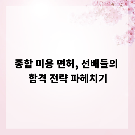 종합 미용 면허, 선배들의 합격 전략 파헤치기