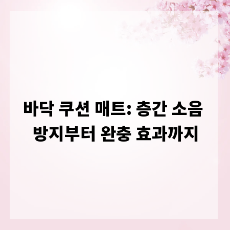 바닥 쿠션 매트: 층간 소음 방지부터 완충 효과까지
