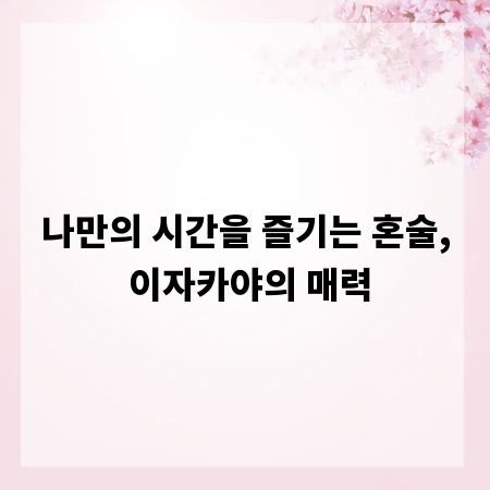 나만의 시간을 즐기는 혼술, 이자카야의 매력