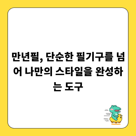 만년필, 단순한 필기구를 넘어 나만의 스타일을 완성하는 도구