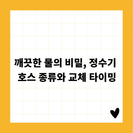 깨끗한 물의 비밀, 정수기 호스 종류와 교체 타이밍