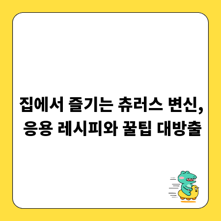집에서 즐기는 츄러스 변신, 응용 레시피와 꿀팁 대방출