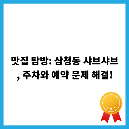 맛집 탐방: 삼청동 샤브샤브, 주차와 예약 문제 해결!