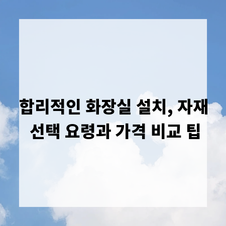 합리적인 화장실 설치, 자재 선택 요령과 가격 비교 팁