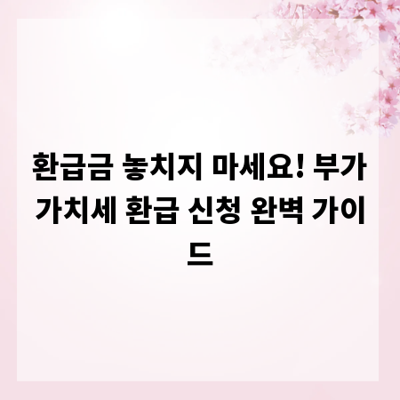 환급금 놓치지 마세요! 부가가치세 환급 신청 완벽 가이드