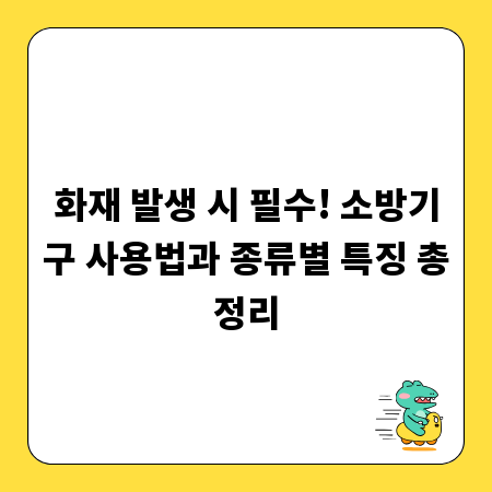 화재 발생 시 필수! 소방기구 사용법과 종류별 특징 총정리