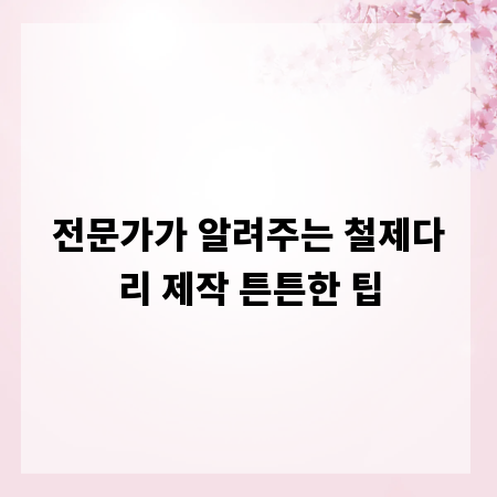 전문가가 알려주는 철제다리 제작 튼튼한 팁