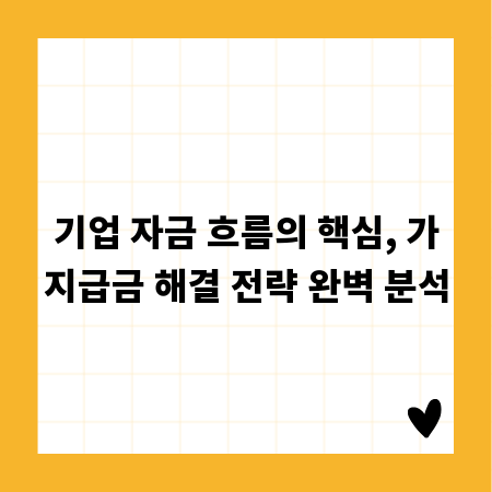 기업 자금 흐름의 핵심, 가지급금 해결 전략 완벽 분석