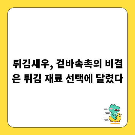 튀김새우, 겉바속촉의 비결은 튀김 재료 선택에 달렸다