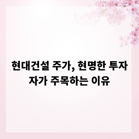 현대건설 주가, 현명한 투자자가 주목하는 이유