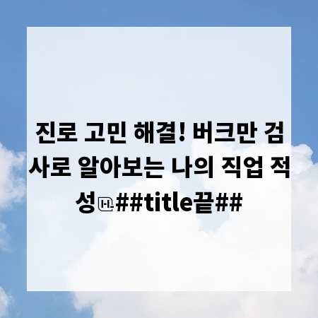진로 고민 해결! 버크만 검사로 알아보는 나의 직업 적성
##title끝##