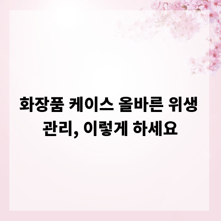 화장품 케이스 올바른 위생 관리, 이렇게 하세요