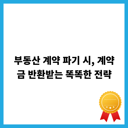 부동산 계약 파기 시, 계약금 반환받는 똑똑한 전략