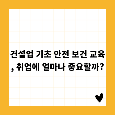 건설업 기초 안전 보건 교육, 취업에 얼마나 중요할까?
