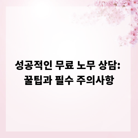 성공적인 무료 노무 상담: 꿀팁과 필수 주의사항