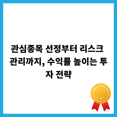 관심종목 선정부터 리스크 관리까지, 수익률 높이는 투자 전략