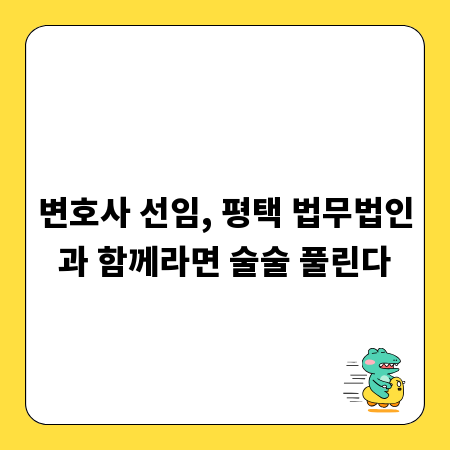 변호사 선임, 평택 법무법인과 함께라면 술술 풀린다