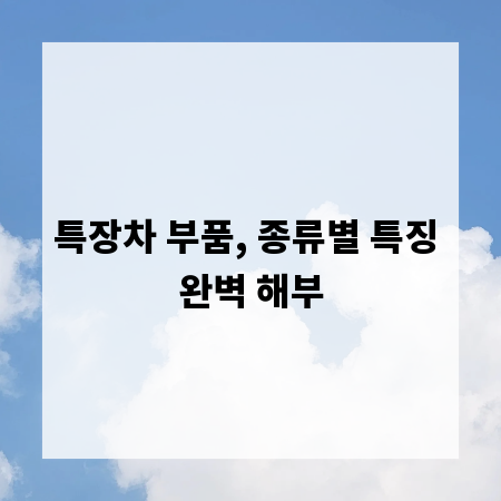 특장차 부품, 종류별 특징 완벽 해부