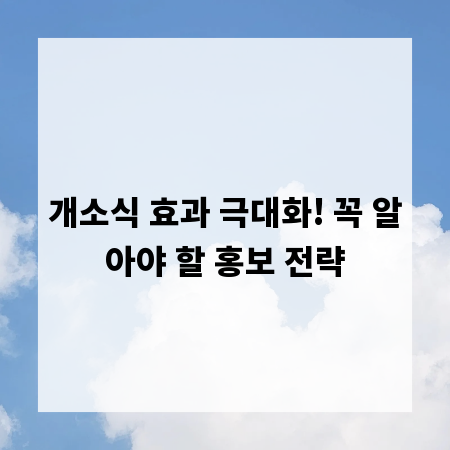 개소식 효과 극대화! 꼭 알아야 할 홍보 전략