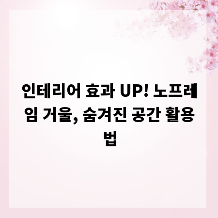인테리어 효과 UP! 노프레임 거울, 숨겨진 공간 활용법