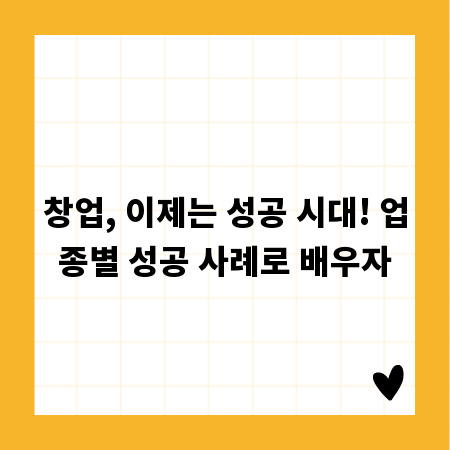창업, 이제는 성공 시대! 업종별 성공 사례로 배우자