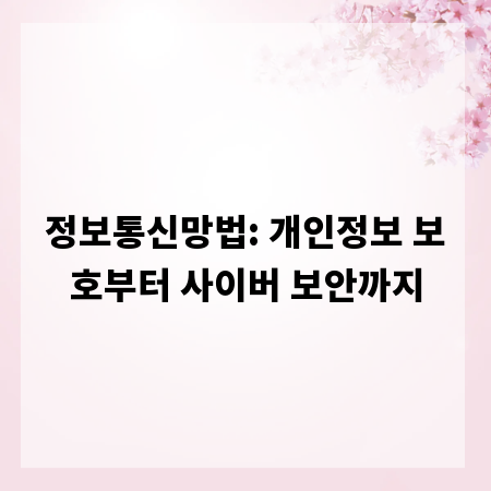 정보통신망법: 개인정보 보호부터 사이버 보안까지