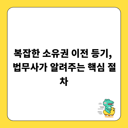 복잡한 소유권 이전 등기, 법무사가 알려주는 핵심 절차