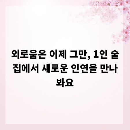 외로움은 이제 그만, 1인 술집에서 새로운 인연을 만나봐요