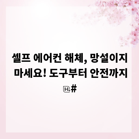 셀프 에어컨 해체, 망설이지 마세요! 도구부터 안전까지
#