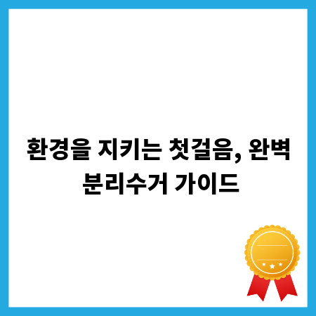 환경을 지키는 첫걸음, 완벽 분리수거 가이드