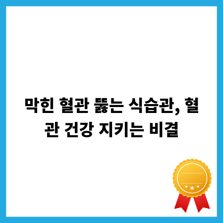 막힌 혈관 뚫는 식습관, 혈관 건강 지키는 비결