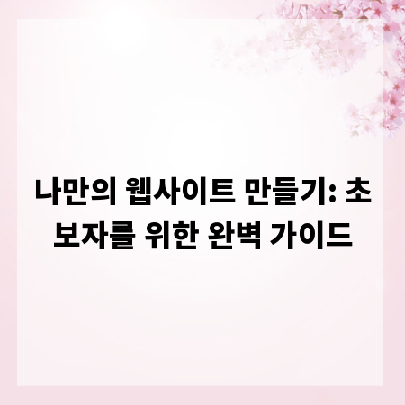 나만의 웹사이트 만들기: 초보자를 위한 완벽 가이드