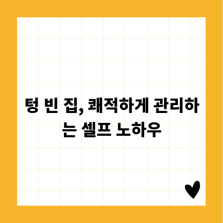 텅 빈 집, 쾌적하게 관리하는 셀프 노하우