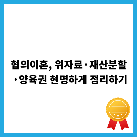 협의이혼, 위자료&middot;재산분할&middot;양육권 현명하게 정리하기