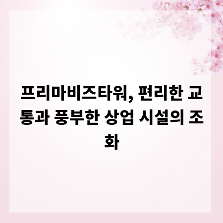 프리마비즈타워, 편리한 교통과 풍부한 상업 시설의 조화