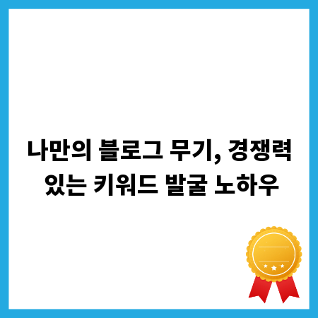 나만의 블로그 무기, 경쟁력 있는 키워드 발굴 노하우