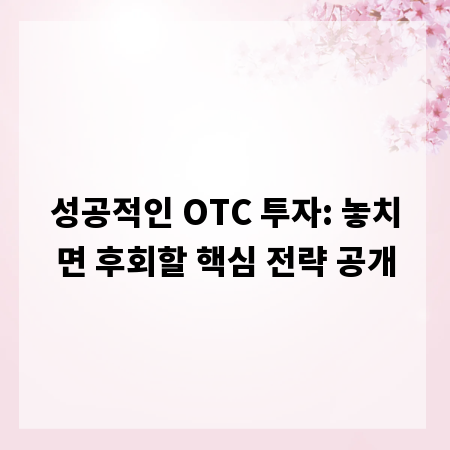 성공적인 OTC 투자: 놓치면 후회할 핵심 전략 공개