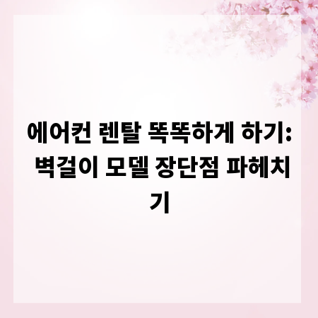 에어컨 렌탈 똑똑하게 하기: 벽걸이 모델 장단점 파헤치기