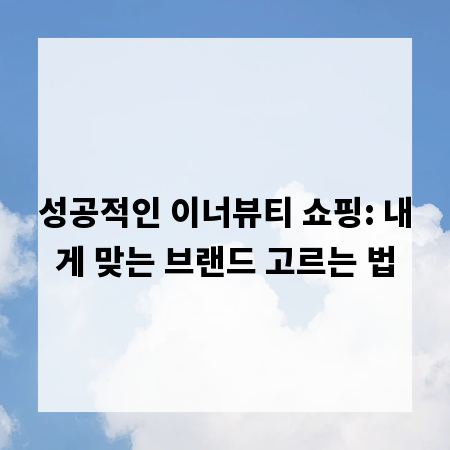 성공적인 이너뷰티 쇼핑: 내게 맞는 브랜드 고르는 법