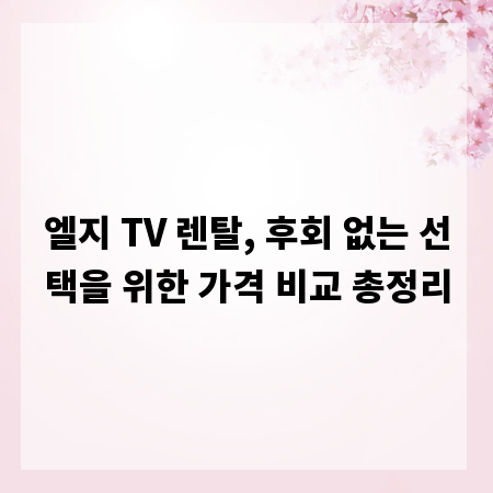 엘지 TV 렌탈, 후회 없는 선택을 위한 가격 비교 총정리